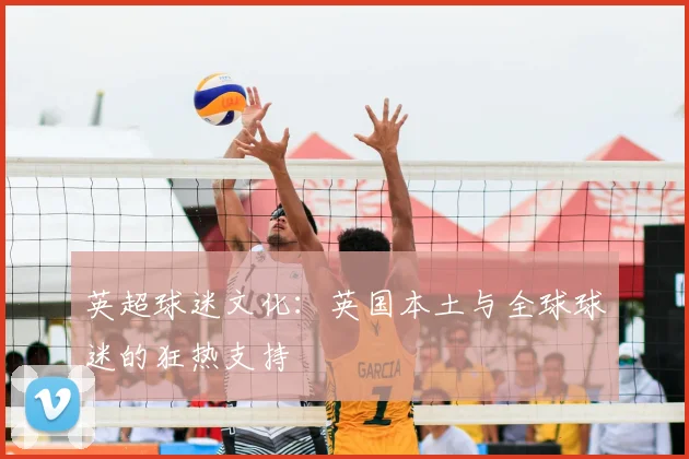 英超球迷文化：英国本土与全球球迷的狂热支持