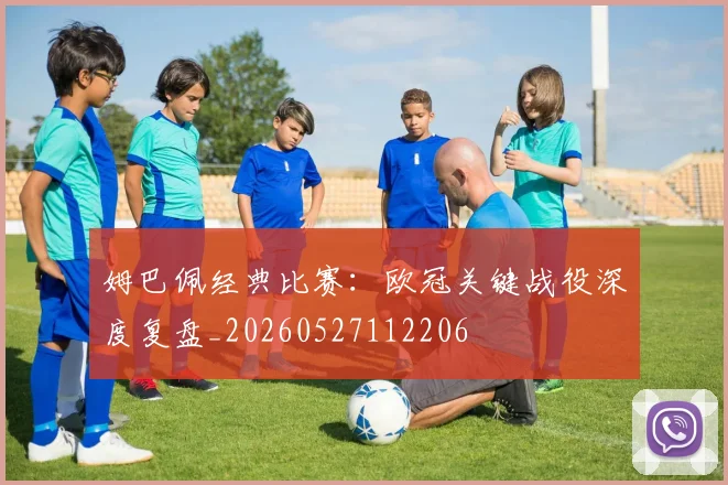 姆巴佩经典比赛:欧冠关键战役深度复盘_20260527112206
