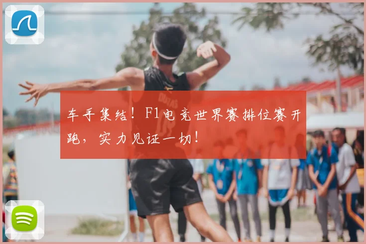 车手集结！F1电竞世界赛排位赛开跑，实力见证一切！