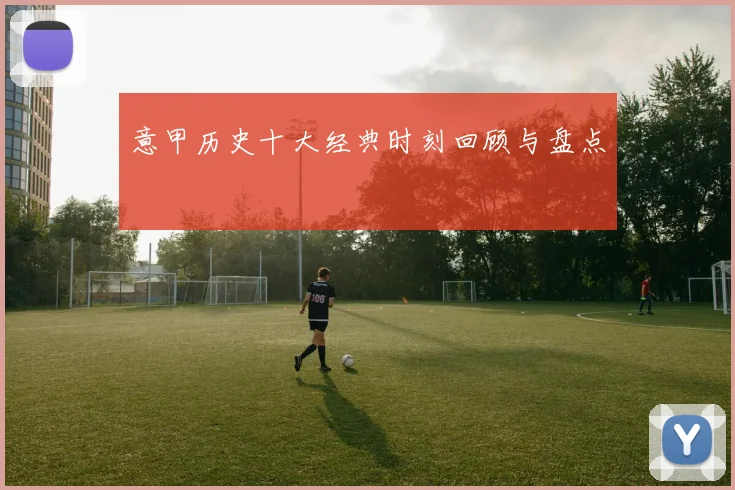 意甲历史十大经典时刻回顾与盘点