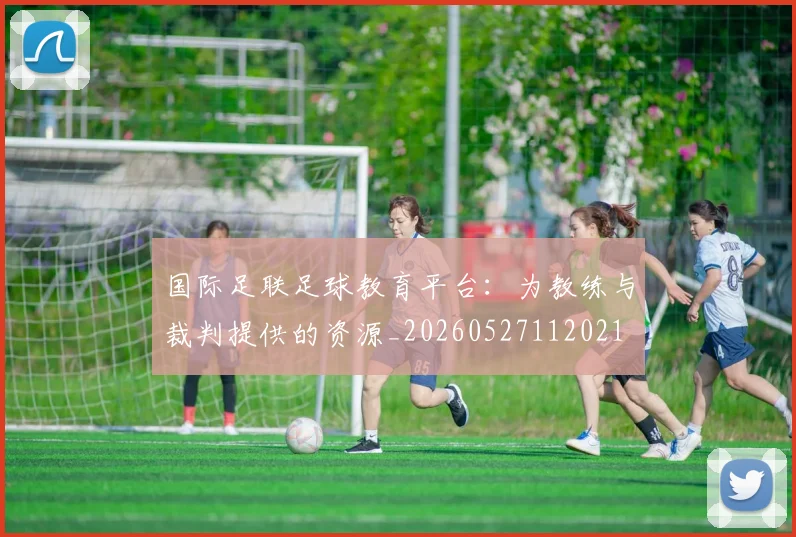 国际足联足球教育平台：为教练与裁判提供的资源_20260527112021