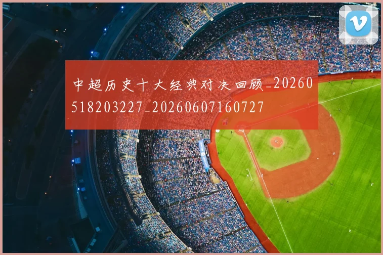 中超历史十大经典对决回顾_20260518203227_20260607160727