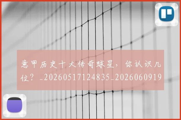 意甲历史十大传奇球星,你认识几位?_20260517124835_20260609193706