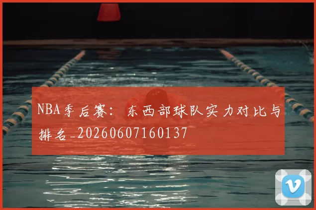 NBA季后赛:东西部球队实力对比与排名_20260607160137