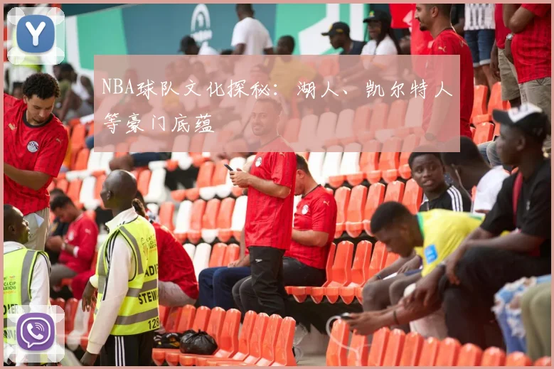 NBA球队文化探秘：湖人、凯尔特人等豪门底蕴