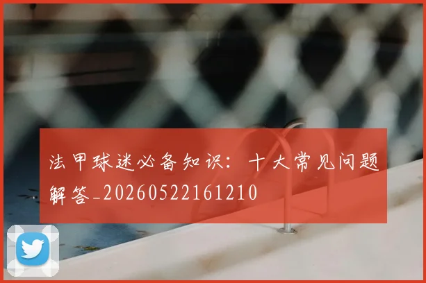 法甲球迷必备知识：十大常见问题解答_20260522161210