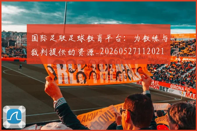 国际足联足球教育平台:为教练与裁判提供的资源_20260527112021