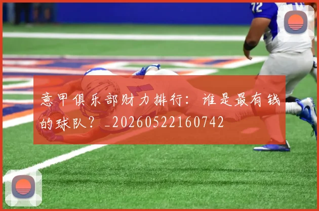 意甲俱乐部财力排行：谁是最有钱的球队？_20260522160742