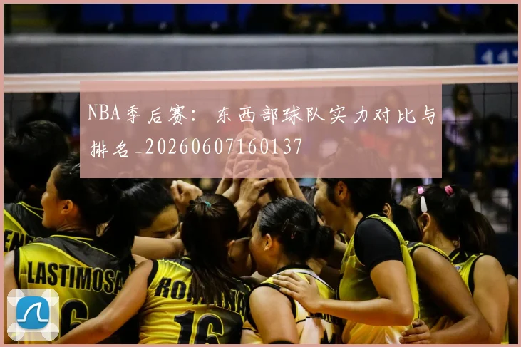 NBA季后赛：东西部球队实力对比与排名_20260607160137