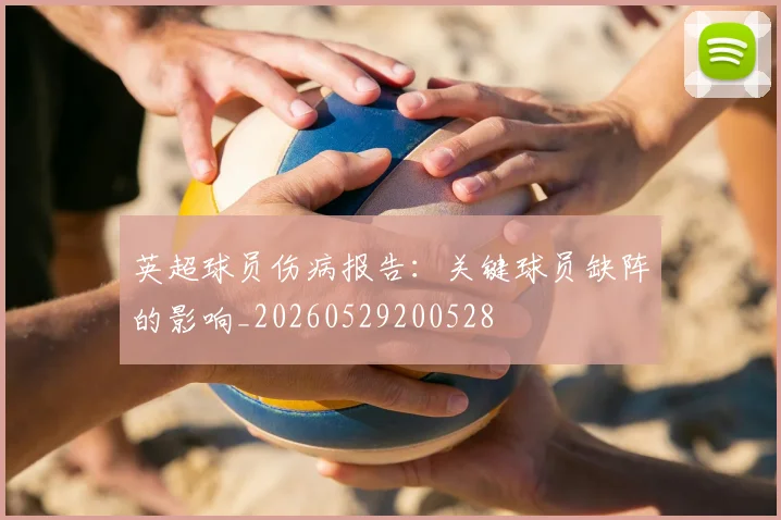 英超球员伤病报告：关键球员缺阵的影响_20260529200528