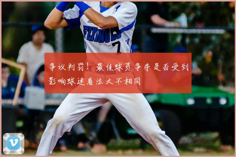 争议判罚！最佳球员争夺是否受到影响球迷看法大不相同