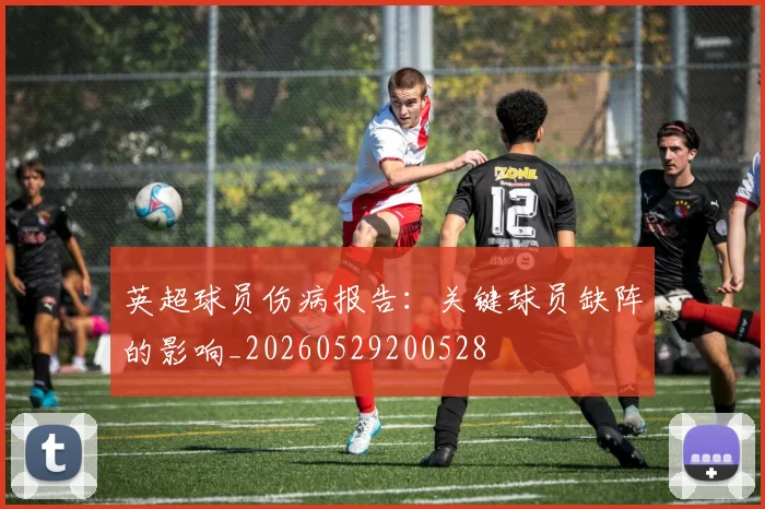 英超球员伤病报告:关键球员缺阵的影响_20260529200528