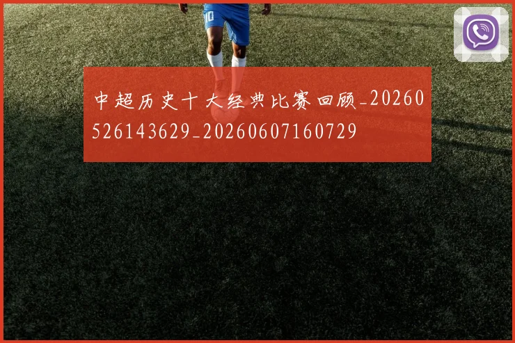 中超历史十大经典比赛回顾_20260526143629_20260607160729