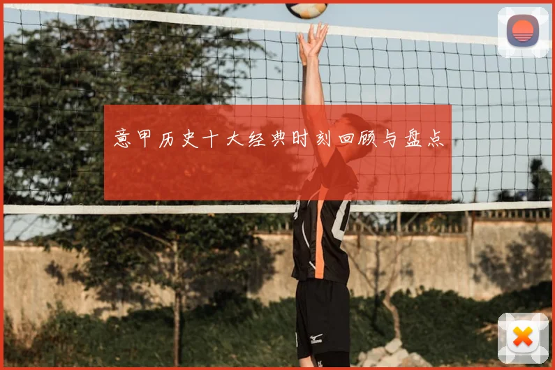意甲历史十大经典时刻回顾与盘点