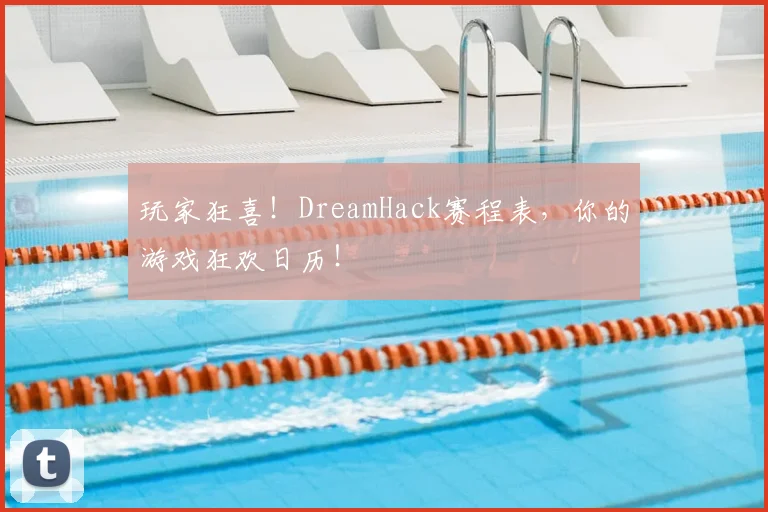 玩家狂喜！DreamHack赛程表，你的游戏狂欢日历！
